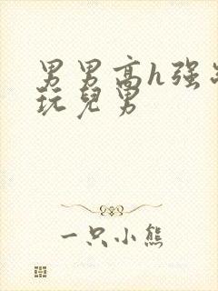 男男高h强制女玩儿男