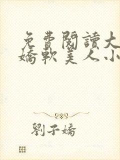 免费阅读大佬的娇软美人小说