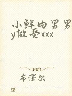 小鲜肉男男gay做受xxx