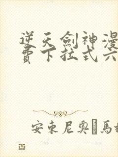 逆天剑神漫画免费下拉式六漫画