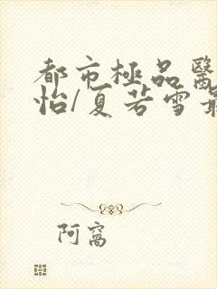 都市极品医神孙怡/夏若雪最新章节帝