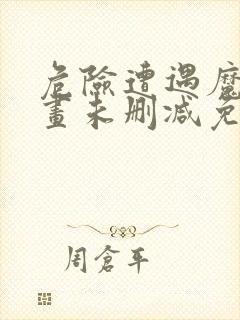 危险遭遇魔咒漫画未删减免费阅读看画涯