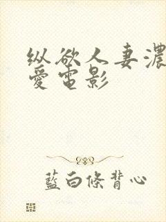 纵欲人妻浓厚a爱电影