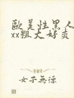 欧美性黑人xxxx粗大好爽