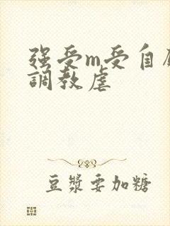 强受m受自愿被调教虐