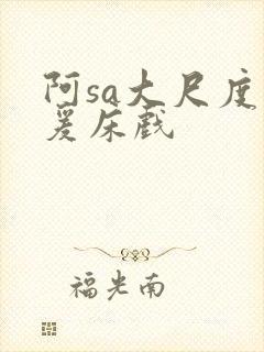 阿sa大尺度做爰床戏