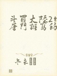 斗罗大陆2绝世唐门谁写的