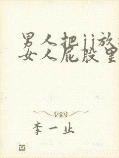 男人把jj放进女人屁股里视频