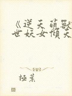 《逆天萌兽:绝世妖女倾天下》