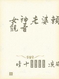 女神老婆赖上我观看