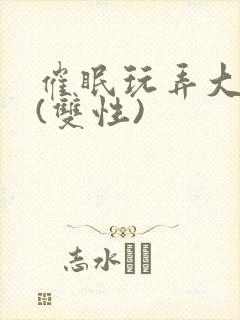 催眠玩弄大美人(双性)