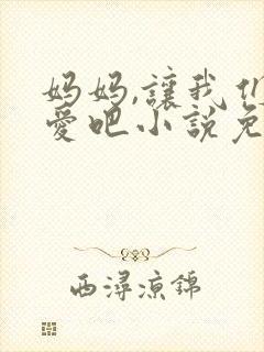 妈妈,让我们相爱吧小说免费阅读