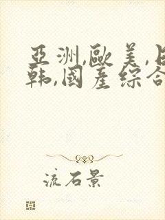 亚洲,欧美,日韩,国产综合