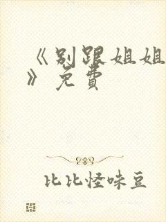 《别跟姐姐撒野》免费