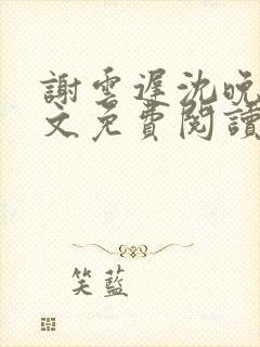 谢云迟沈晚梨全文免费阅读