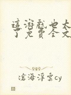 这游戏也太真实了免费全文下载