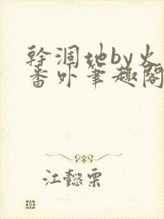 干涸地by火风番外笔趣阁免费阅读全文