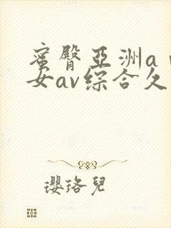 蜜臀亚洲aⅴ优女av综合久久久