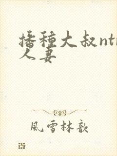 播种大叔ntr人妻