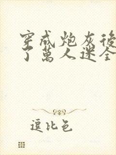 穿成炮灰后我成了万人迷全文阅读