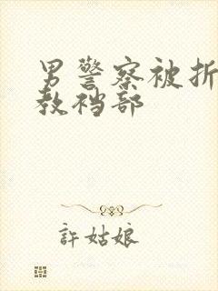 男警察被折磨调教裆部