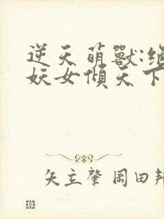 逆天萌兽:绝世妖女倾天下小说下载