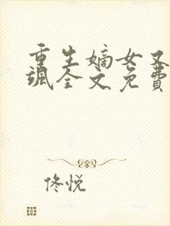 重生嫡女又美又飒全文免费阅读