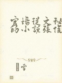 官场从文秘开始的小说张俊和沈雪 笔趣阁