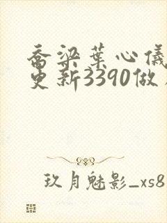 乔梁叶心仪超前更新3390做局