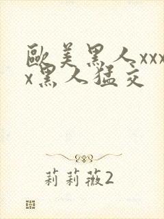 欧美黑人xxxx黑人猛交