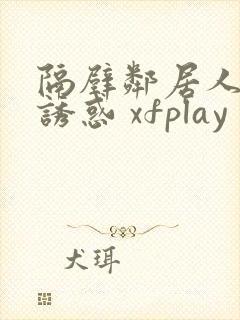 隔壁邻居人妻的诱惑 xfplay