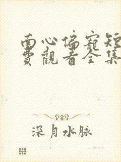 南心偏宠短剧免费观看全集完整版