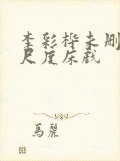 李彩桦未删减大尺度床戏