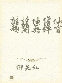 谁让他修仙的笔趣阁无弹窗封面