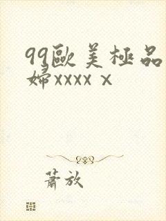99欧美极品少妇xxxxⅹ