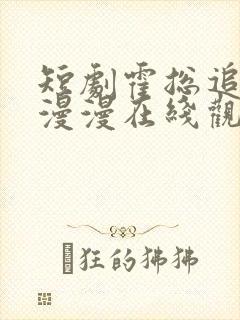 短剧霍总追妻路漫漫在线观看