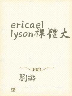 ericaellyson裸体大尺度视频