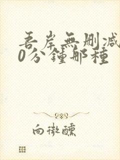 吾岸无删减版50分钟那种