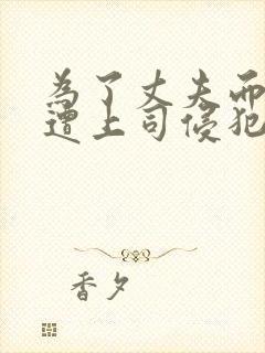 为了丈夫而遭受遭上司侵犯的妻子