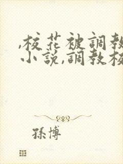 ,校花被调教h小说,调教校花为奴