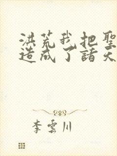 洪荒我把圣人打造成了诸天打手