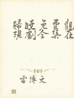 归晓免费观看电视剧全集在线播放