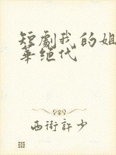 短剧我的姐姐风华绝代