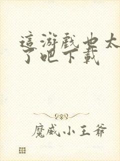 这游戏也太真实了吧下载