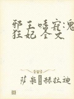 邪王嗜宠:鬼医狂妃 全文