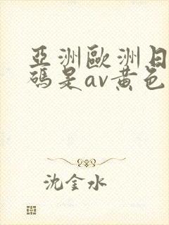 亚洲欧洲日产国码是av黄色我