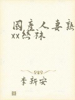 国产人妻熟女ⅹxx丝袜