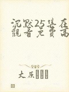 沉默25集在线观看免费高清