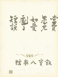 短剧如果当时我说了爱免费观看全集