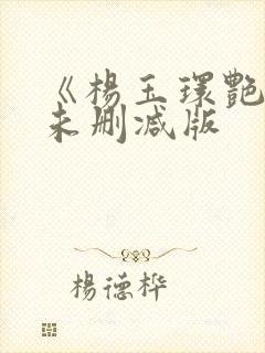 《杨玉环艳史》未删减版